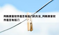 判断黑客软件是否有后门的方法_判断黑客软件是否有后门