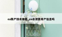 ea账户技术难题_ea会泄露用户信息吗