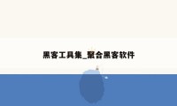 黑客工具集_聚合黑客软件