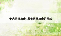 十大网络攻击_发布网络攻击的网站
