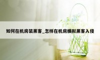 如何在机房装黑客_怎样在机房模拟黑客入侵