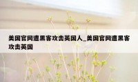 美国官网遭黑客攻击英国人_美国官网遭黑客攻击英国
