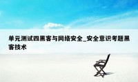 单元测试四黑客与网络安全_安全意识考题黑客技术