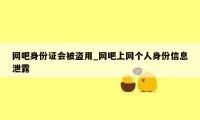 网吧身份证会被盗用_网吧上网个人身份信息泄露