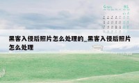 黑客入侵后照片怎么处理的_黑客入侵后照片怎么处理