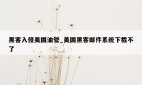 黑客入侵美国油管_美国黑客邮件系统下载不了