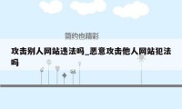 攻击别人网站违法吗_恶意攻击他人网站犯法吗