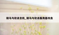 骑马与砍杀主机_骑马与砍杀服务器攻击