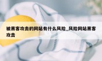 被黑客攻击的网站有什么风险_风险网站黑客攻击