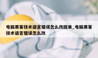 电脑黑客技术语言错误怎么改回来_电脑黑客技术语言错误怎么改
