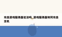 攻击游戏服务器犯法吗_游戏服务器如何攻击主机