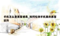 手机怎么查黑客病毒_如何检测手机里的黑客软件