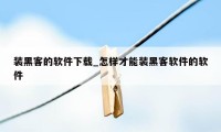 装黑客的软件下载_怎样才能装黑客软件的软件