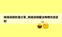 网络侦探伤害计算_网络侦探魔法物理攻击区别