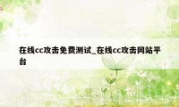 在线cc攻击免费测试_在线cc攻击网站平台