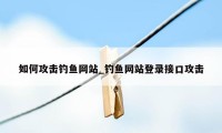 如何攻击钓鱼网站_钓鱼网站登录接口攻击