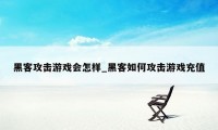 黑客攻击游戏会怎样_黑客如何攻击游戏充值