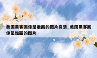 美国黑客画像是谁画的图片高清_美国黑客画像是谁画的图片