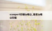 scanport扫描ip端口_指定ip端口扫描