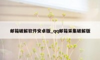 邮箱破解软件安卓版_qq邮箱采集破解版