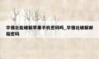 华强北能破解苹果手机密码吗_华强北破解邮箱密码