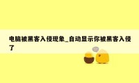 电脑被黑客入侵现象_自动显示你被黑客入侵了