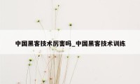 中国黑客技术厉害吗_中国黑客技术训练