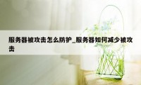 服务器被攻击怎么防护_服务器如何减少被攻击