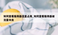 如何查看服务器流量占用_如何查看服务器被流量攻击
