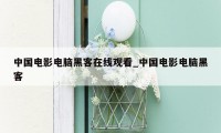 中国电影电脑黑客在线观看_中国电影电脑黑客