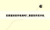 买黑客的软件有用吗?_黑客软件买手机