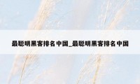 最聪明黑客排名中国_最聪明黑客排名中国