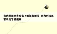 意大利被黑客攻击了嘛视频播放_意大利被黑客攻击了嘛视频