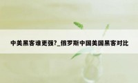 中美黑客谁更强?_俄罗斯中国美国黑客对比