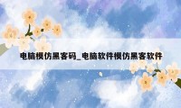 电脑模仿黑客码_电脑软件模仿黑客软件