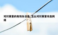 对付黑客的有效办法是_怎么对付黑客攻击网络