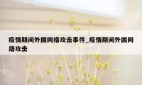 疫情期间外国网络攻击事件_疫情期间外国网络攻击