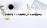 网站被短暂攻击的原因_网站被短暂攻击