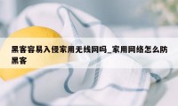 黑客容易入侵家用无线网吗_家用网络怎么防黑客