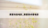 黑客攻击电影_黑客技术看电影