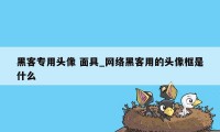 黑客专用头像 面具_网络黑客用的头像框是什么