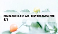 网站被黑客盯上怎么办_网站被黑客攻击没排名了