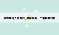黑客如何入侵游戏_黑客攻击一个电脑游戏机