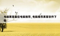 电脑黑客最佳电脑推荐_电脑推荐黑客软件下载