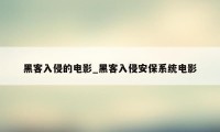 黑客入侵的电影_黑客入侵安保系统电影