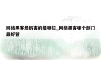 网络黑客最厉害的是哪位_网络黑客哪个部门最好管