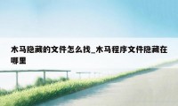 木马隐藏的文件怎么找_木马程序文件隐藏在哪里