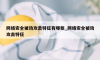 网络安全被动攻击特征有哪些_网络安全被动攻击特征