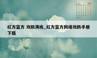 红方蓝方 攻防演练_红方蓝方网络攻防手册下载