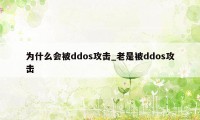 为什么会被ddos攻击_老是被ddos攻击
